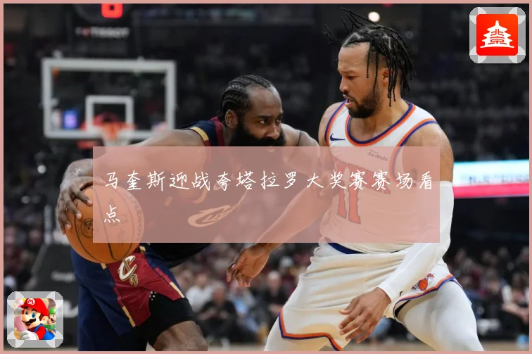 马奎斯迎战夸塔拉罗大奖赛赛场看点