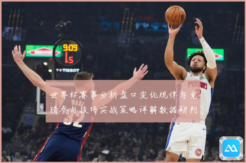 世界杯赛事分析盘口变化规律与竞猜参与技巧实战策略详解数据研判