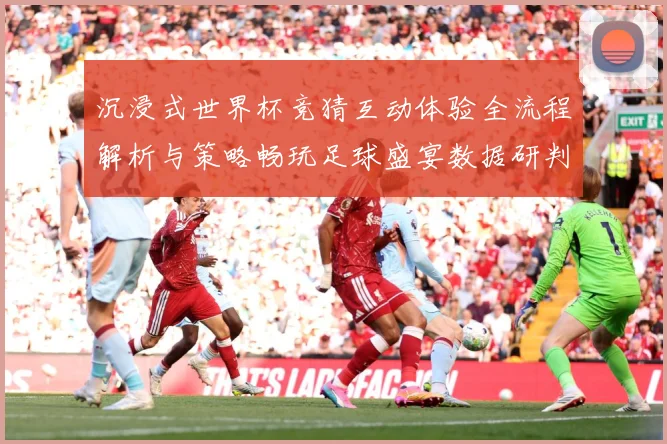 沉浸式世界杯竞猜互动体验全流程解析与策略畅玩足球盛宴数据研判
