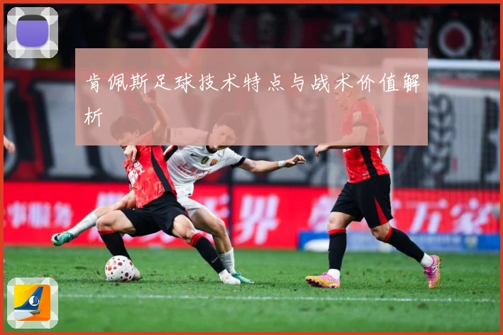 肯佩斯足球技术特点与战术价值解析
