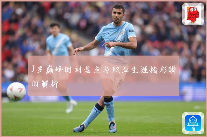 J罗巅峰时刻盘点与职业生涯精彩瞬间解析