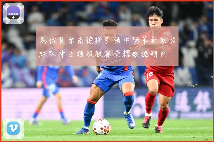 恩佐费尔南德斯引领中场革新助力球队冲击顶级联赛荣耀数据研判