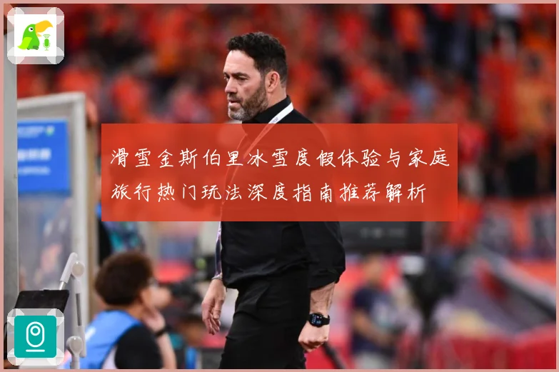滑雪金斯伯里冰雪度假体验与家庭旅行热门玩法深度指南推荐解析