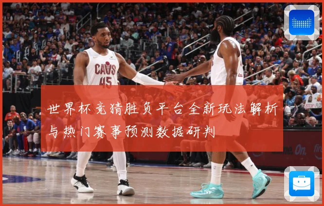 世界杯竞猜胜负平台全新玩法解析与热门赛事预测数据研判