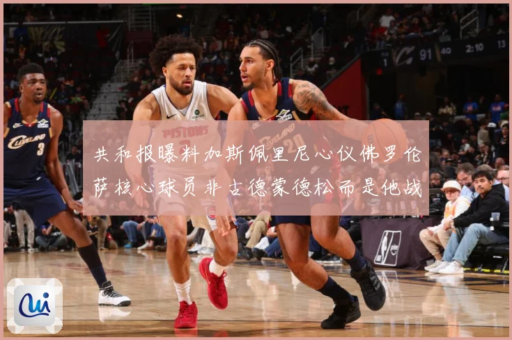 共和报曝料加斯佩里尼心仪佛罗伦萨核心球员非古德蒙德松而是他战术观察