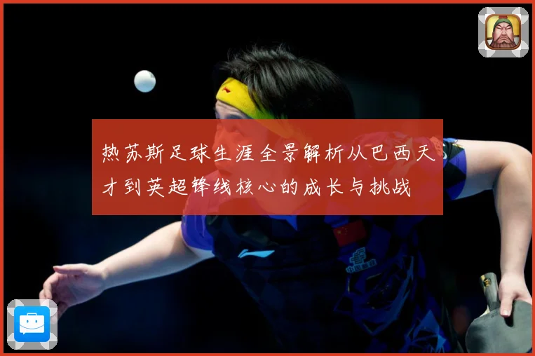 热苏斯足球生涯全景解析从巴西天才到英超锋线核心的成长与挑战