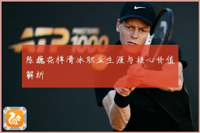 陈巍花样滑冰职业生涯与核心价值解析