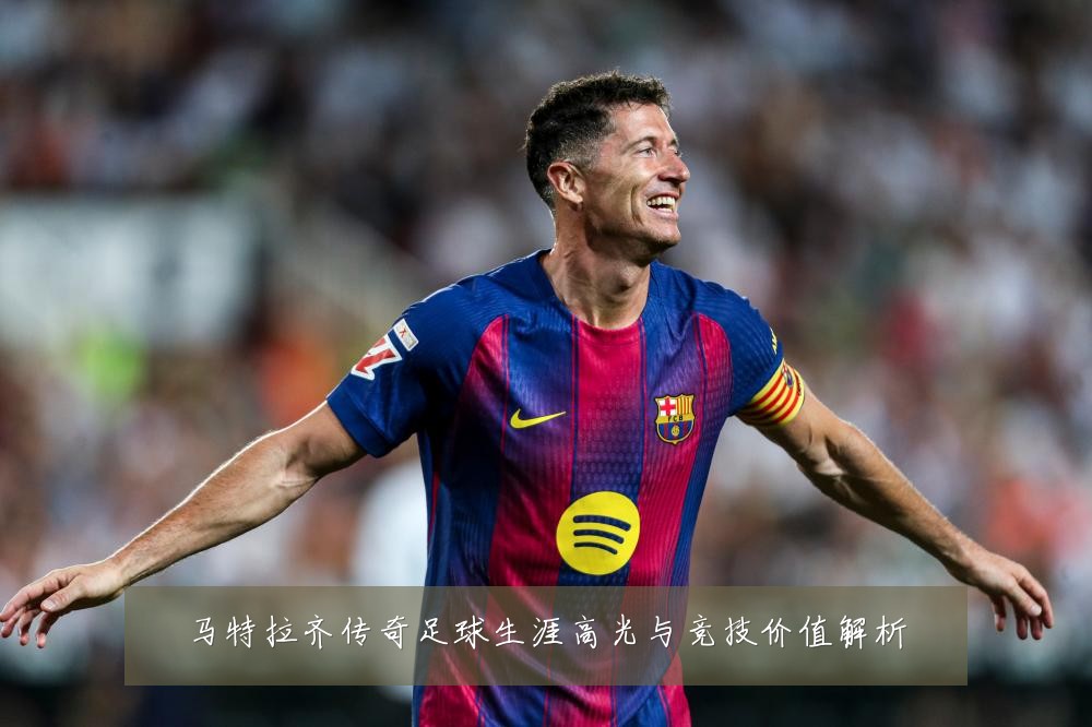 马特拉齐传奇足球生涯高光与竞技价值解析