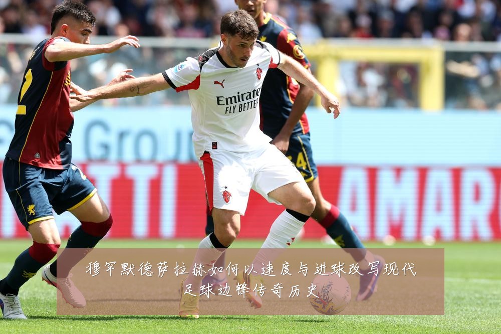 穆罕默德萨拉赫如何以速度与进球改写现代足球边锋传奇历史