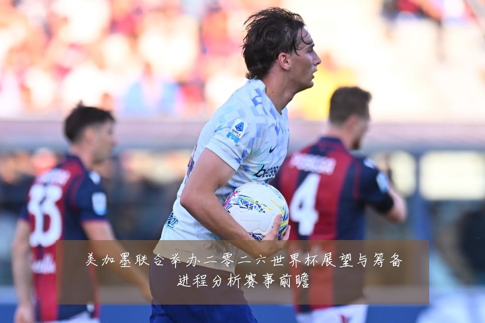 美加墨联合举办二零二六世界杯展望与筹备进程分析赛事前瞻