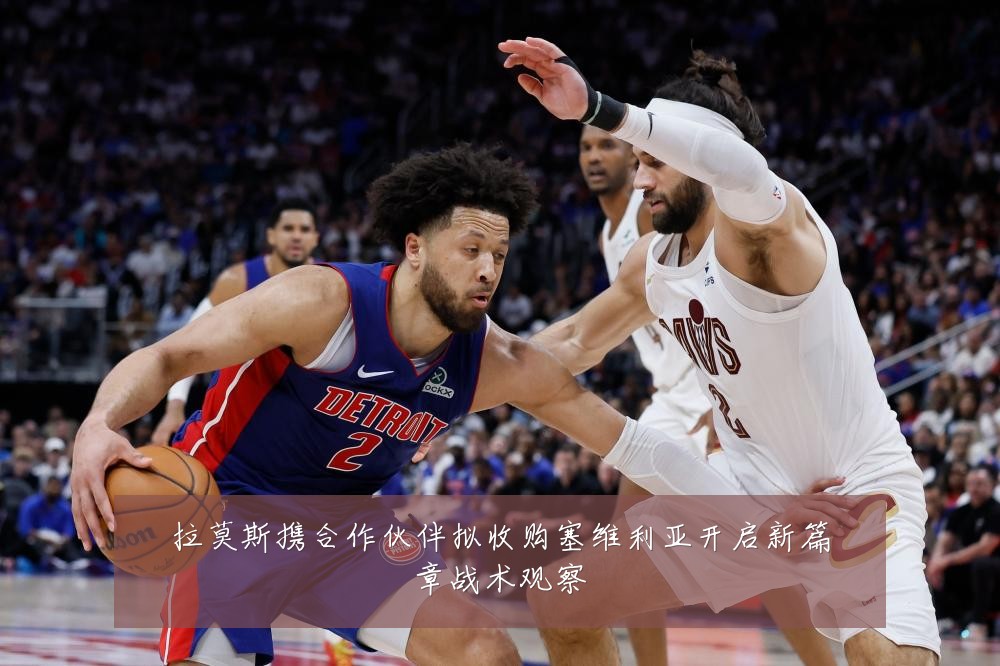 拉莫斯携合作伙伴拟收购塞维利亚开启新篇章战术观察