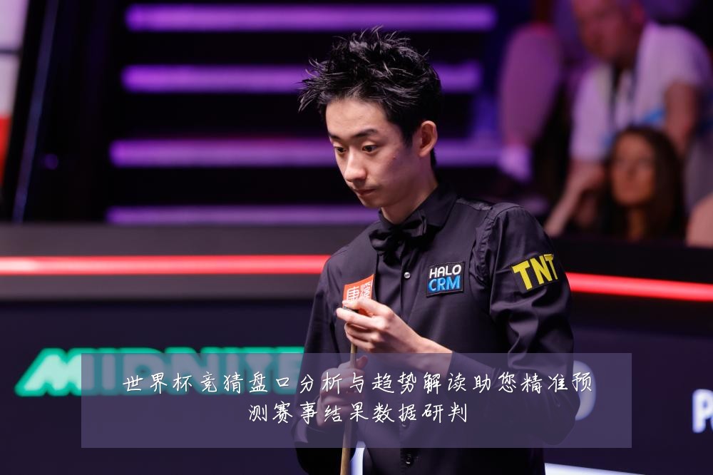 世界杯竞猜盘口分析与趋势解读助您精准预测赛事结果数据研判