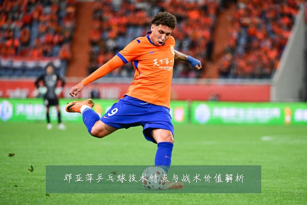邓亚萍乒乓球技术特点与战术价值解析