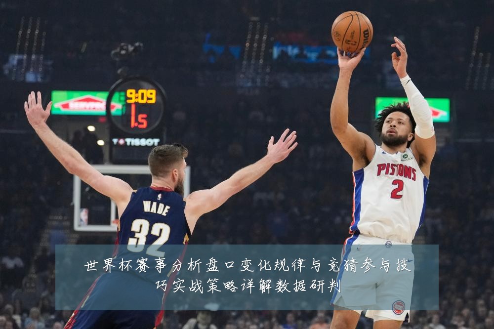 世界杯赛事分析盘口变化规律与竞猜参与技巧实战策略详解数据研判