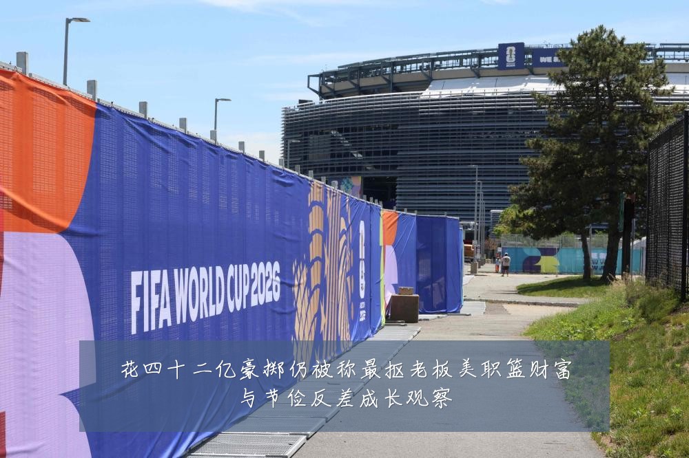 花四十二亿豪掷仍被称最抠老板美职篮财富与节俭反差成长观察